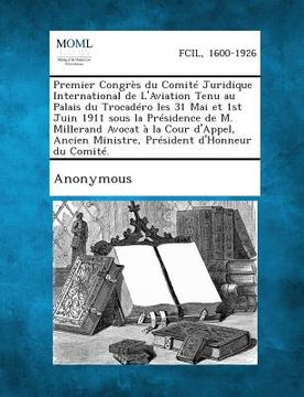 portada Premier Congres Du Comite Juridique International de L'Aviation Tenu Au Palais Du Trocadero Les 31 Mai Et 1st Juin 1911 Sous La Presidence de M. Mille (en Francés)