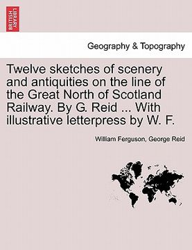 portada twelve sketches of scenery and antiquities on the line of the great north of scotland railway. by g. reid ... with illustrative letterpress by w. f. (en Inglés)