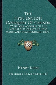 portada the first english conquest of canada the first english conquest of canada: with some account of the earliest settlements in nova scotiawith some accou (en Inglés)