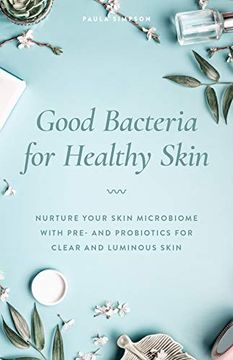 portada Good Bacteria for Healthy Skin: Nurture Your Skin Microbiome With Pre- and Probiotics for Clear and Luminous Skin (en Inglés)