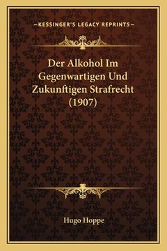 portada Der Alkohol Im Gegenwartigen Und Zukunftigen Strafrecht (1907) (en Alemán)