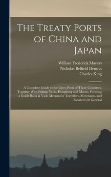 portada The Treaty Ports of China and Japan: A Complete Guide to the Open Ports of Those Countries, Together With Peking, Yedo, Hongkong and Macao. Forming a (en Inglés)