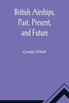 portada British Airships, Past, Present, and Future (en Inglés)