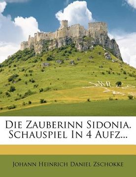 portada Die Zauberinn Sidonia. Ein Schauspiel in Vier Aufzuegen. (en Alemán)