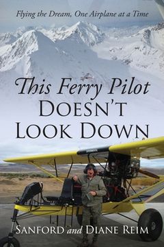 portada This Ferry Pilot Doesn't Look Down: Flying the Dream, One Airplane at a Time (in English)
