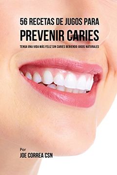 56 Recetas de Jugos Para Prevenir Caries: Haga su Camino Con Jugos Hacia Una Vida Sin Caries