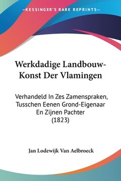 portada Werkdadige Landbouw-Konst Der Vlamingen: Verhandeld In Zes Zamenspraken, Tusschen Eenen Grond-Eigenaar En Zijnen Pachter (1823)