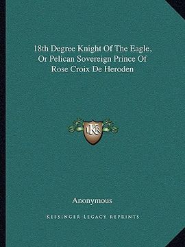 portada 18th degree knight of the eagle, or pelican sovereign prince of rose croix de heroden (en Inglés)