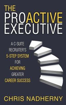 portada The Proactive Executive: A C-Suite Recruiter's 5-Step System for Achieving Greater Career Success (en Inglés)