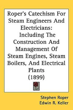 portada roper's catechism for steam engineers and electricians: including the construction and management of steam engines, steam boilers, and electrical plan (en Inglés)