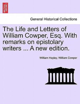 portada the life and letters of william cowper, esq. with remarks on epistolary writers ... a new edition. (en Inglés)