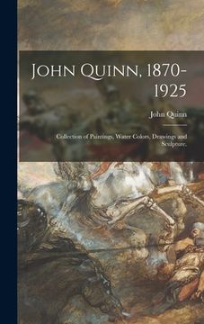 portada John Quinn, 1870-1925: Collection of Paintings, Water Colors, Drawings and Sculpture. (en Inglés)