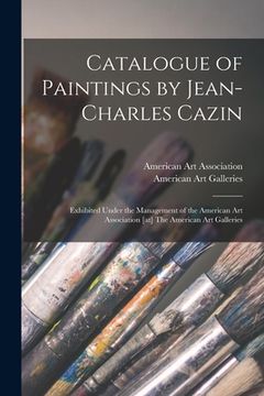 portada Catalogue of Paintings by Jean-Charles Cazin: Exhibited Under the Management of the American Art Association [at] The American Art Galleries