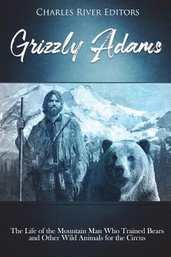 portada Grizzly Adams: The Life of the Mountain Man Who Trained Bears and Other Wild Animals for the Circus (in English)
