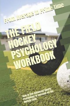 portada The Field Hockey Psychology Workbook: How to Use Advanced Sports Psychology to Succeed on the Hockey Field