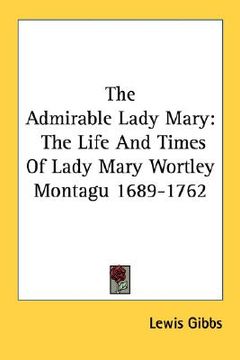 portada the admirable lady mary: the life and times of lady mary wortley montagu 1689-1762 (en Inglés)