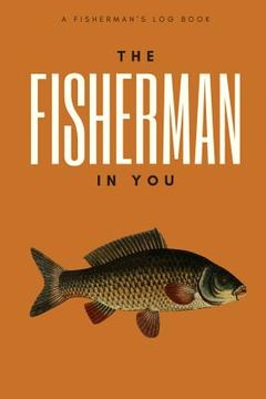 portada The Fisherman In You: Log All of Your Fishing Adventures, Places, and Amazing Catches