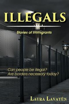 portada Illegals: Stories of Immigrants ... Can People Be Illegal? Are Borders Necessary Today? (en Inglés)