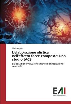 portada L'elaborazione olistica nell'effetto facce-composte: uno studio tACS: Elaborazione visiva e tecniche di stimolazione cerebrale