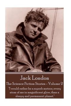 portada Jack London - The Science Fiction Stories - Volume 2: "I would rather be a superb meteor, every atom of me in magnificent glow, than a sleepy and perm (en Inglés)