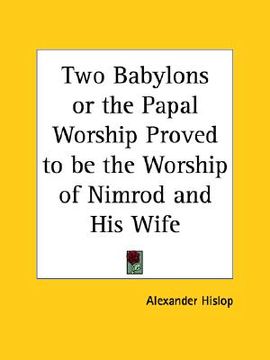 portada two babylons or the papal worship proved to be the worship of nimrod and his wife