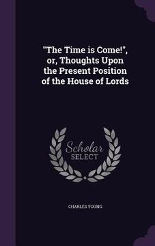 portada "The Time is Come!", or, Thoughts Upon the Present Position of the House of Lords (in English)