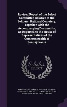 portada Revised Report of the Select Committee Relative to the Soldiers' National Cemetery, Together With the Accompanying Documents, As Reported to the House (en Inglés)