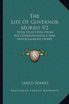 portada the life of governor morris v2: with selections from his correspondence and miscellaneous papers (en Inglés)