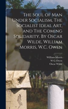 portada The Soul of man Under Socialism, The Socialist Ideal art, and The Coming Solidarity. By Oscar Wilde, William Morris, W.C. Owen (en Inglés)