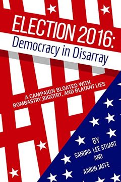 portada Election 2016: Democracy in Disarray: A Campaign Bloated with Bombastry, Bigotry, and Blatant Lies (in English)