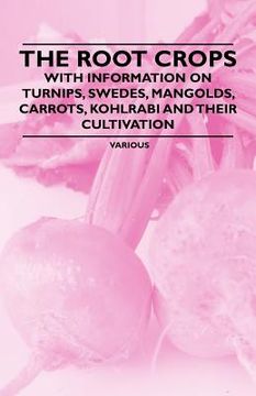 portada the root crops - with information on turnips, swedes, mangolds, carrots, kohlrabi and their cultivation (in English)