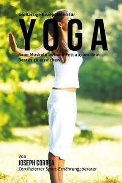 portada GroBartige Rezeptideen fur Yoga: Baue Muskeln auf und Fett ab, um dein Bestes zu erreichen (in German)