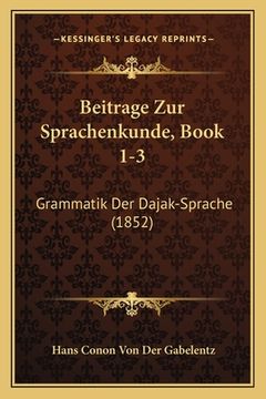 portada Beitrage Zur Sprachenkunde, Book 1-3: Grammatik Der Dajak-Sprache (1852) (en Alemán)
