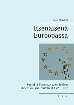 portada Itsenäisenä Euroopassa: Suomi ja Euroopan Taloudelliset Yhdentymissuunnitelmat 1923-1957 (en Finlandés)