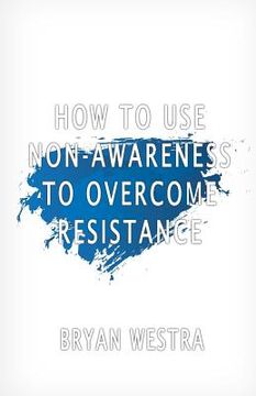 portada How To Use Non-Awareness To Overcome Resistance (en Inglés)