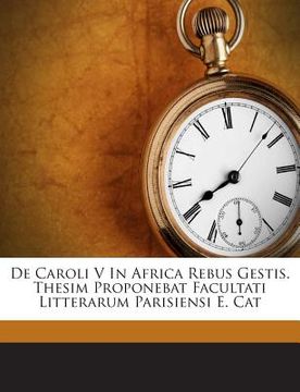 portada de Caroli V in Africa Rebus Gestis. Thesim Proponebat Facultati Litterarum Parisiensi E. Cat (en Latin)