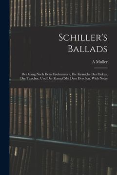 portada Schiller's Ballads: Der Gang Nach Dem Eisehammer, Die Kraniche Des Ibykus, Der Taucher, Und Der Kampf Mit Dem Drachen. With Notes (en Inglés)