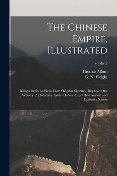 portada The Chinese Empire, Illustrated: Being a Series of Views From Original Sketches, Displaying the Scenery, Architecture, Social Habits, &c., of That Anc