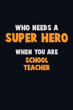 portada Who Need A SUPER HERO, When You Are school teacher: 6X9 Career Pride 120 pages Writing Notebooks (in English)