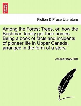 portada among the forest trees, or, how the bushman family got their homes. being a book of facts and incidents of pioneer life in upper canada, arranged in t (en Inglés)