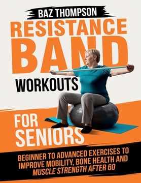 portada Resistance Band Workouts for Seniors: Beginner to Advanced Exercises to Improve Mobility, Bone Health and Muscle Strength After 60 (in English)