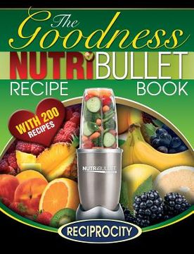 portada NutriBullet Goodness Recipe Book: 200 Health boosting Nutritious and therapeutoic NutriBlast and Smoothie Recipes (in English)