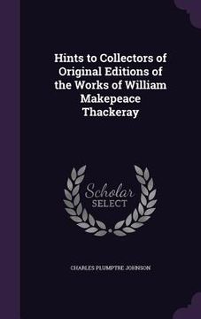 portada Hints to Collectors of Original Editions of the Works of William Makepeace Thackeray (en Inglés)