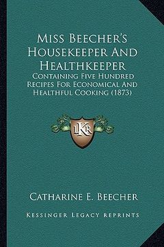 portada miss beecher's housekeeper and healthkeeper: containing five hundred recipes for economical and healthfulcontaining five hundred recipes for economica (in English)