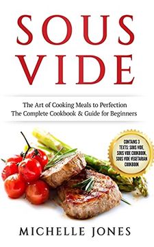 portada Sous Vide: The art of Cooking Meals to Perfection – the Complete Cookbook & Guide for Beginners (Contains 3 Texts: Sous Vide, Sous Vide Cookbook, Sous Vide Vegetarian Cookbook) (en Inglés)