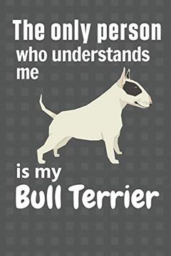 portada The Only Person who Understands me is my Bull Terrier: For Bull Terrier dog Fans (en Inglés)