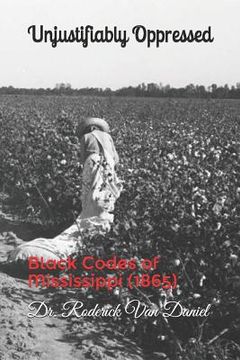 portada Unjustifiably Oppressed: Black Codes of Mississippi (1865) (en Inglés)
