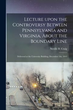 portada Lecture Upon the Controversy Between Pennsylvania and Virginia, About the Boundary Line: Delivered at the University Building, December 5th, 1843