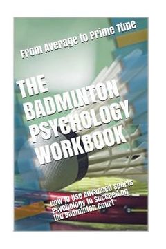 portada The Badminton Psychology Workbook: How to Use Advanced Sports Psychology to Succeed on the Badminton Court (en Inglés)