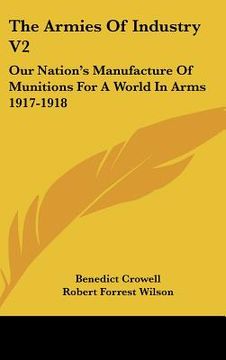 portada the armies of industry v2: our nation's manufacture of munitions for a world in arms 1917-1918 (in English)